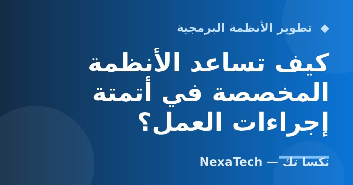 كيف تساعد الأنظمة المخصصة في أتمتة إجراءات العمل؟