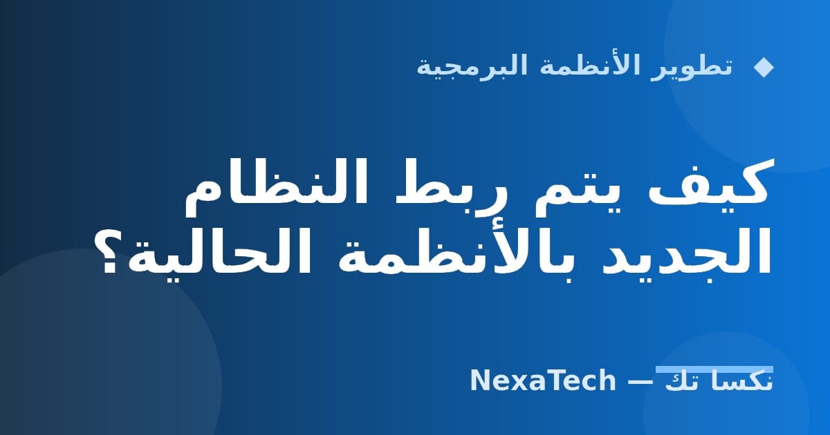 كيف يتم ربط النظام الجديد بالأنظمة الحالية؟