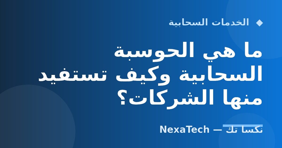 ما هي الحوسبة السحابية وكيف تستفيد منها الشركات؟