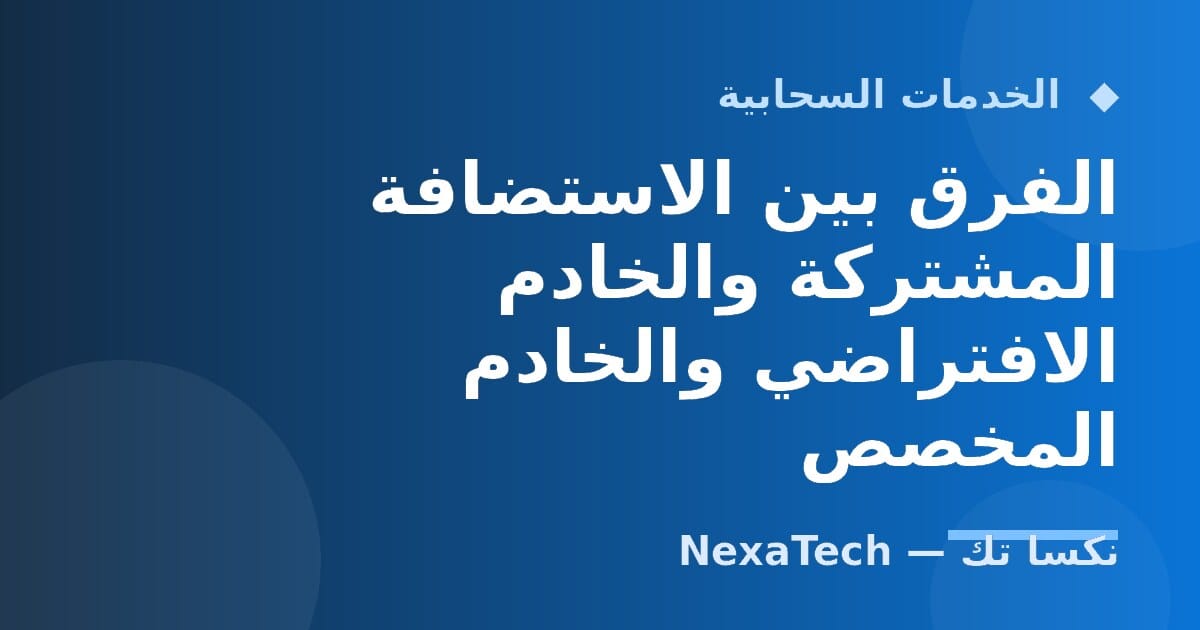 الفرق بين الاستضافة المشتركة والخادم الافتراضي والخادم المخصص
