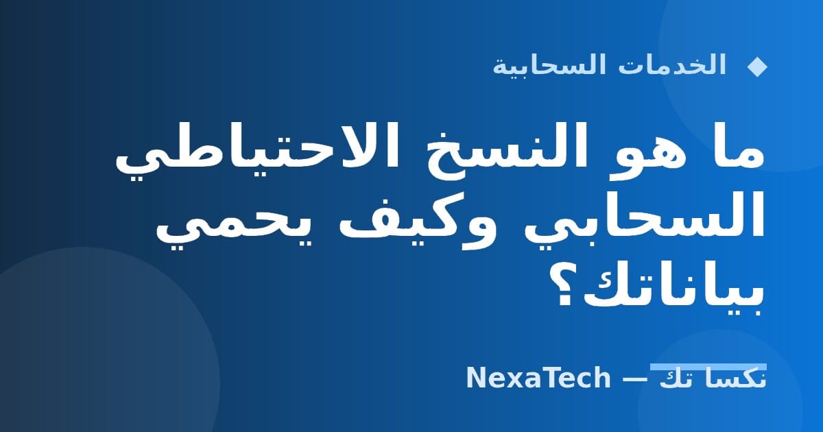 ما هو النسخ الاحتياطي السحابي وكيف يحمي بياناتك؟