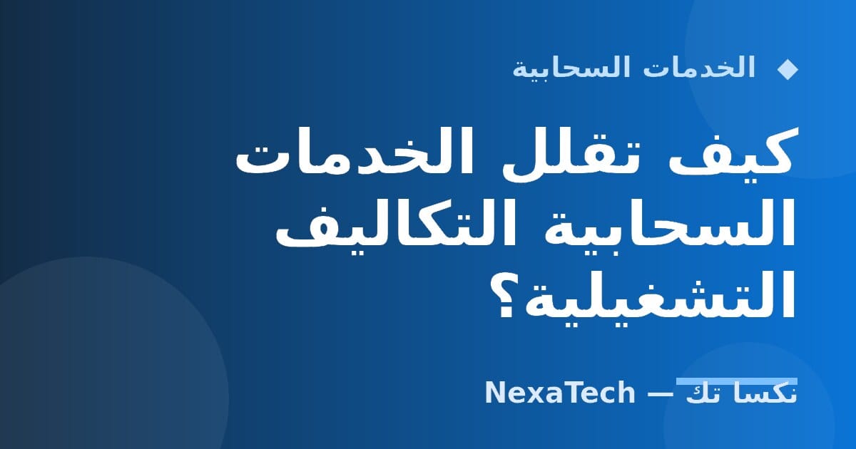 كيف تقلل الخدمات السحابية التكاليف التشغيلية؟