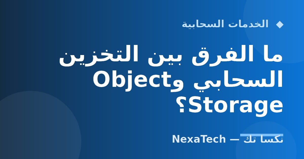 ما الفرق بين التخزين السحابي وObject Storage؟