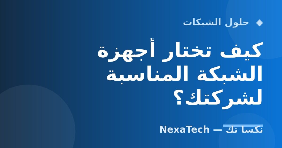 كيف تختار أجهزة الشبكة المناسبة لشركتك؟