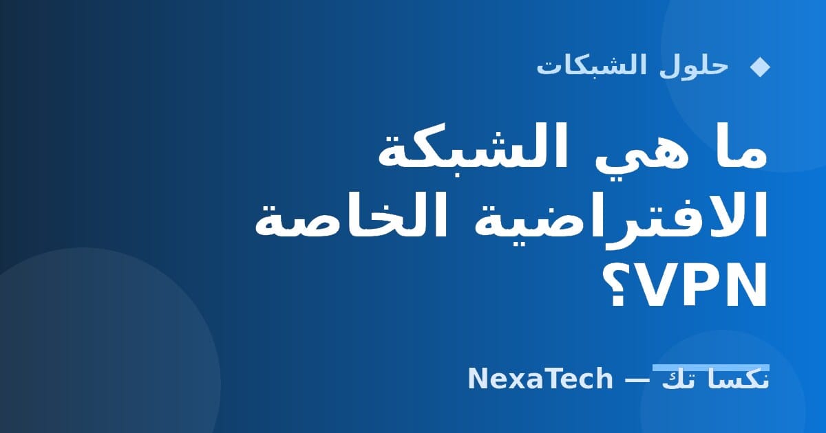 ما هي الشبكة الافتراضية الخاصة VPN؟