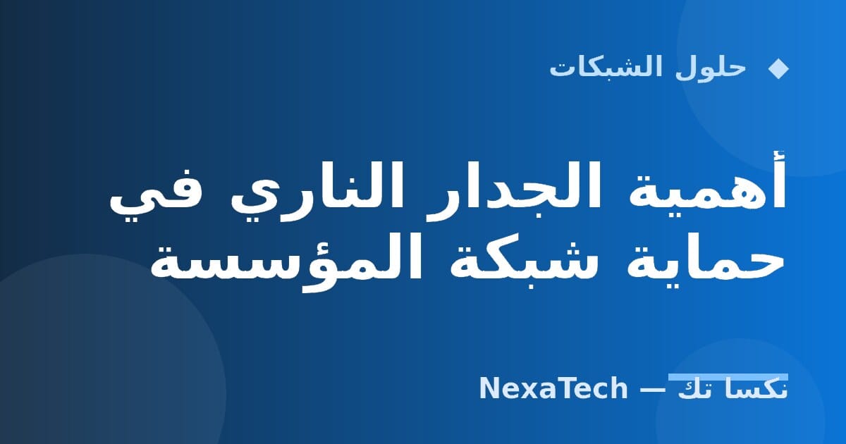 أهمية الجدار الناري في حماية شبكة المؤسسة
