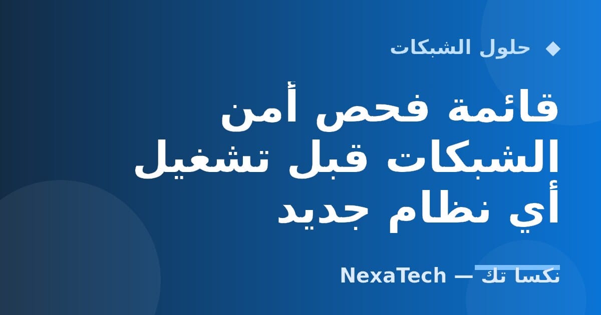 قائمة فحص أمن الشبكات قبل تشغيل أي نظام جديد