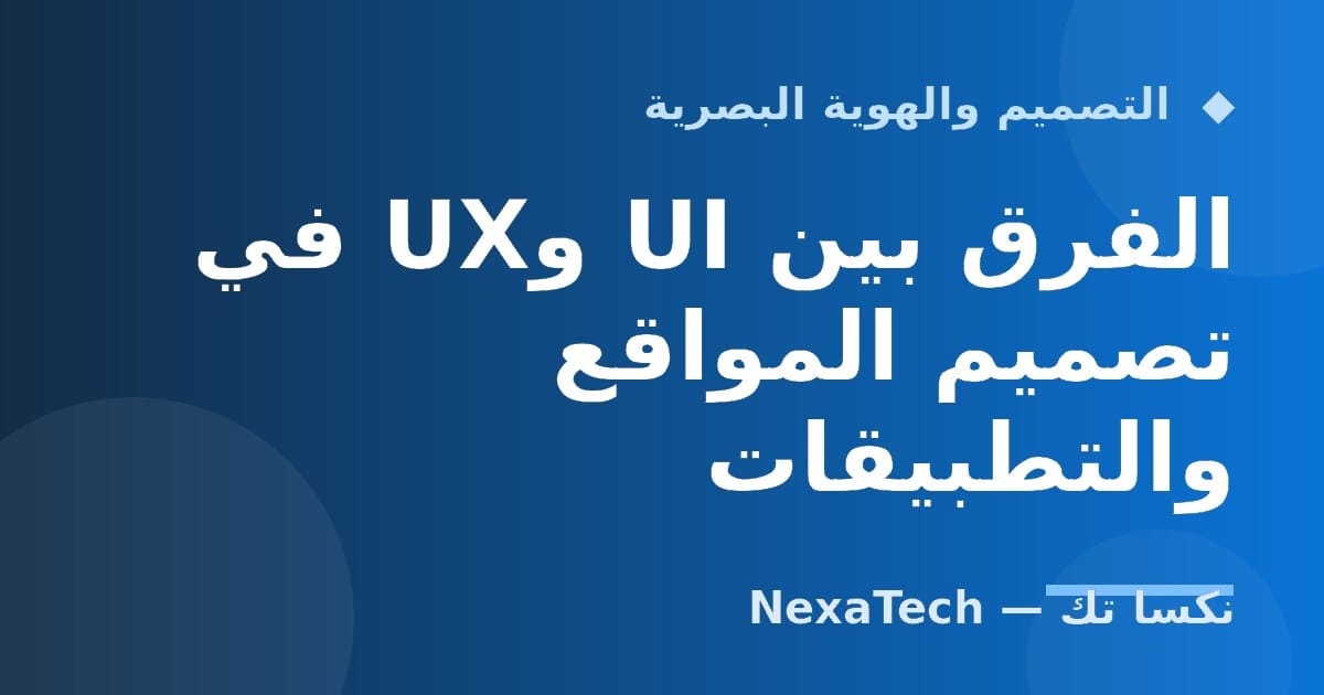 الفرق بين UI وUX في تصميم المواقع والتطبيقات
