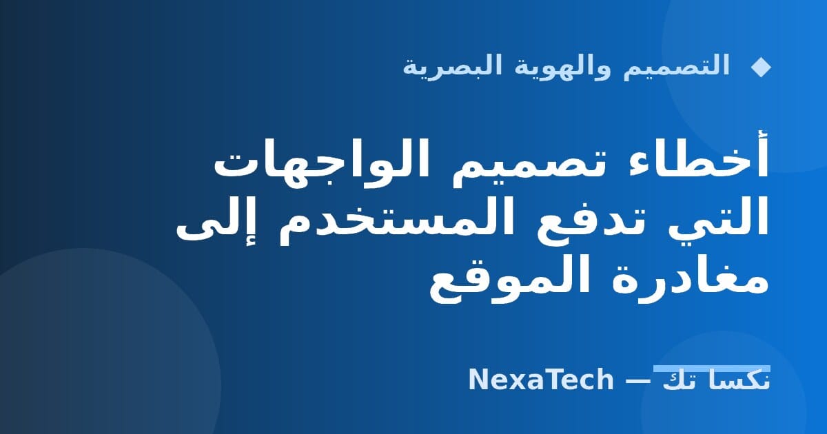 أخطاء تصميم الواجهات التي تدفع المستخدم إلى مغادرة الموقع