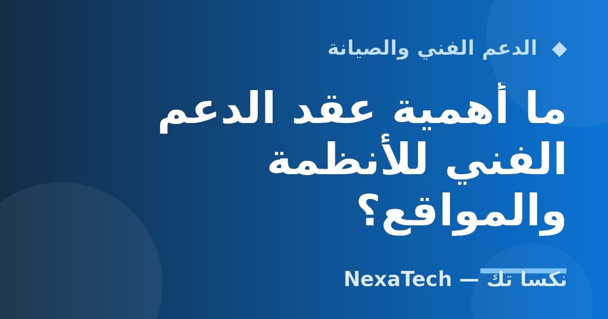 ما أهمية عقد الدعم الفني للأنظمة والمواقع؟
