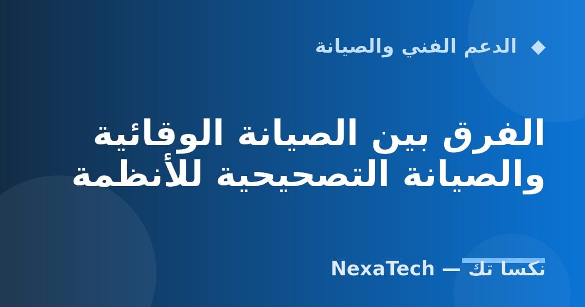 الفرق بين الصيانة الوقائية والصيانة التصحيحية للأنظمة