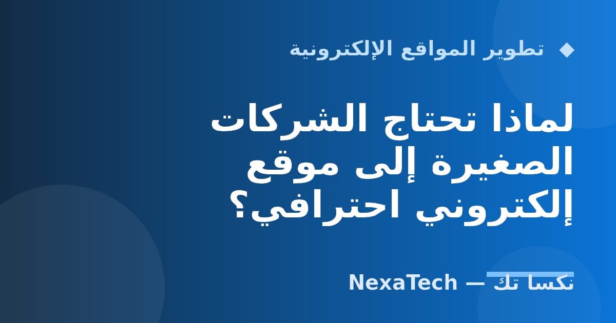 لماذا تحتاج الشركات الصغيرة إلى موقع إلكتروني احترافي؟
