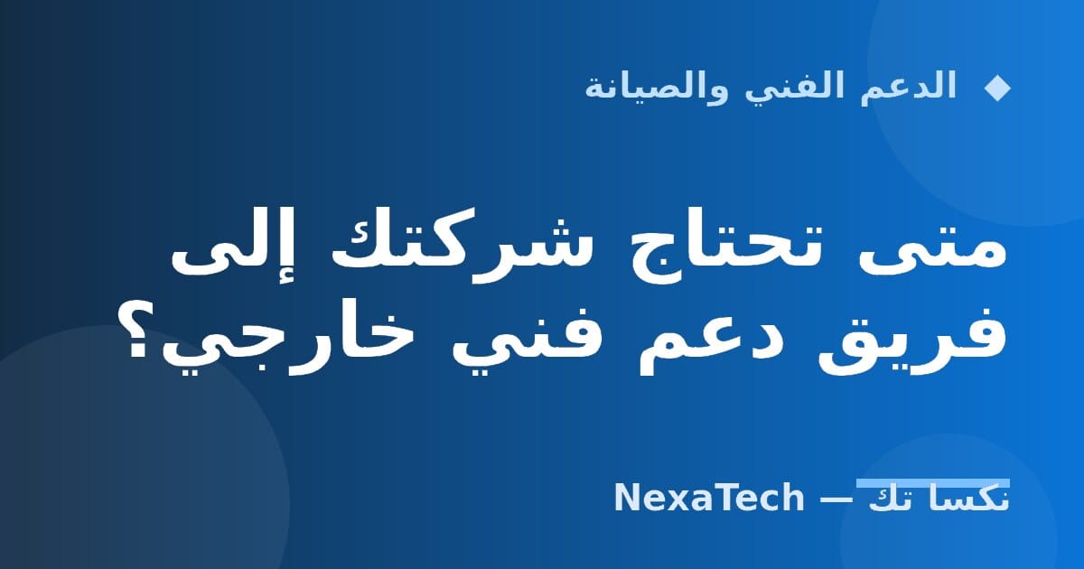 متى تحتاج شركتك إلى فريق دعم فني خارجي؟