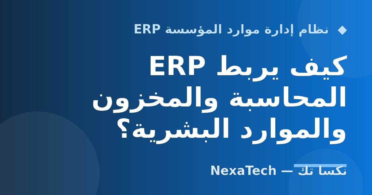 كيف يربط ERP المحاسبة والمخزون والموارد البشرية؟