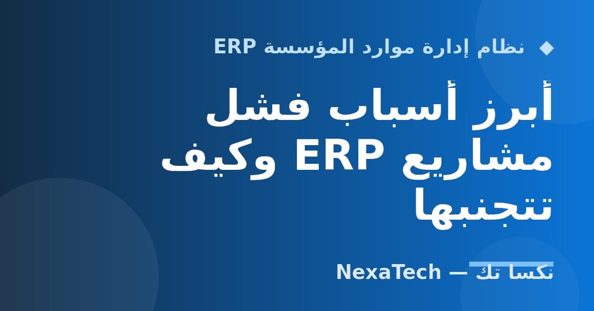 أبرز أسباب فشل مشاريع ERP وكيف تتجنبها