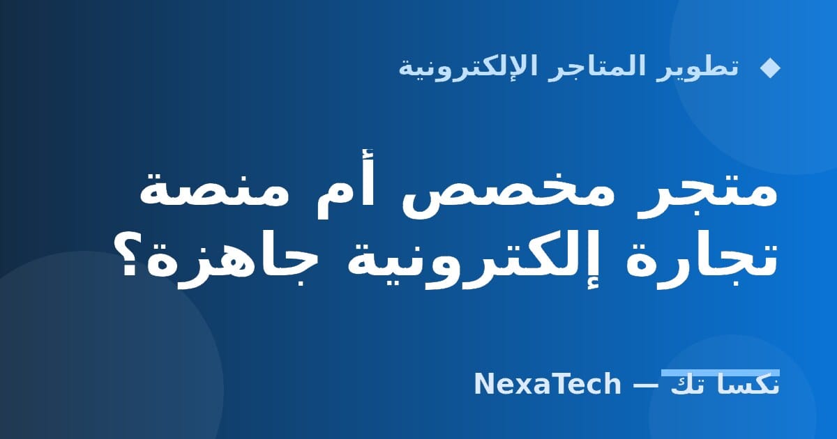 متجر مخصص أم منصة تجارة إلكترونية جاهزة؟