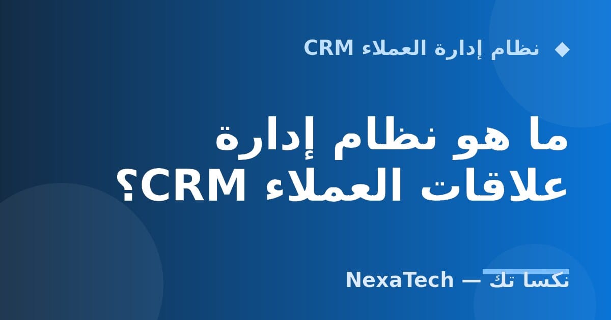 ما هو نظام إدارة علاقات العملاء CRM؟
